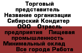 Торговый представитель › Название организации ­ Сибирский Кондитер, ООО › Отрасль предприятия ­ Пищевая промышленность › Минимальный оклад ­ 65 000 - Все города Работа » Вакансии   . Башкортостан респ.,Баймакский р-н